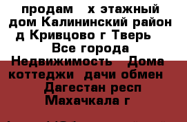 продам 2-х этажный дом,Калининский район,д.Кривцово(г.Тверь) - Все города Недвижимость » Дома, коттеджи, дачи обмен   . Дагестан респ.,Махачкала г.